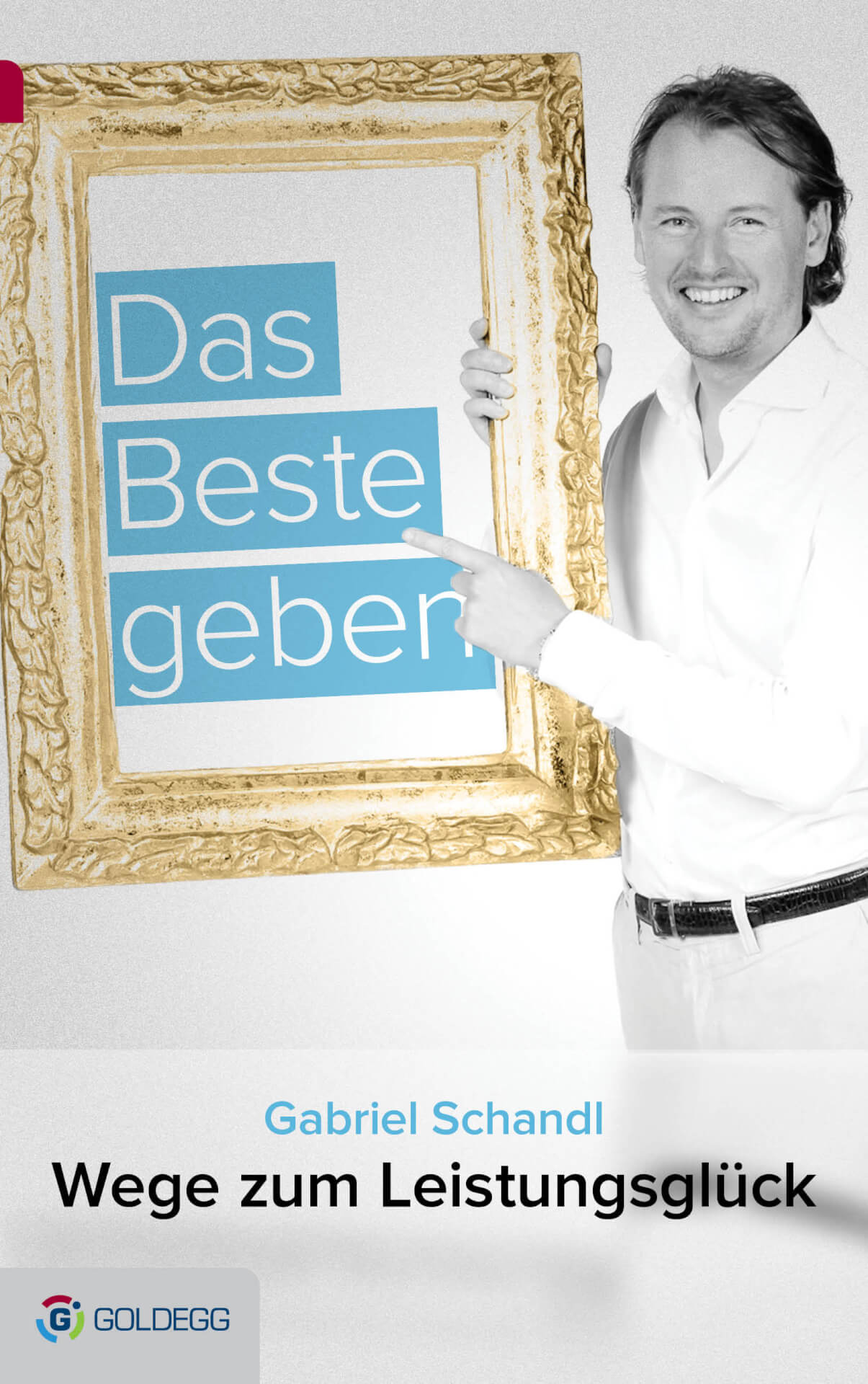 Mann im weißen Hemd hält einen goldenen Rahmen mit den Worten "das beste geben" darin, Buchcover für "Wege zum Leistungsglück" von Gabriel Schandl, mit seinem Stim
