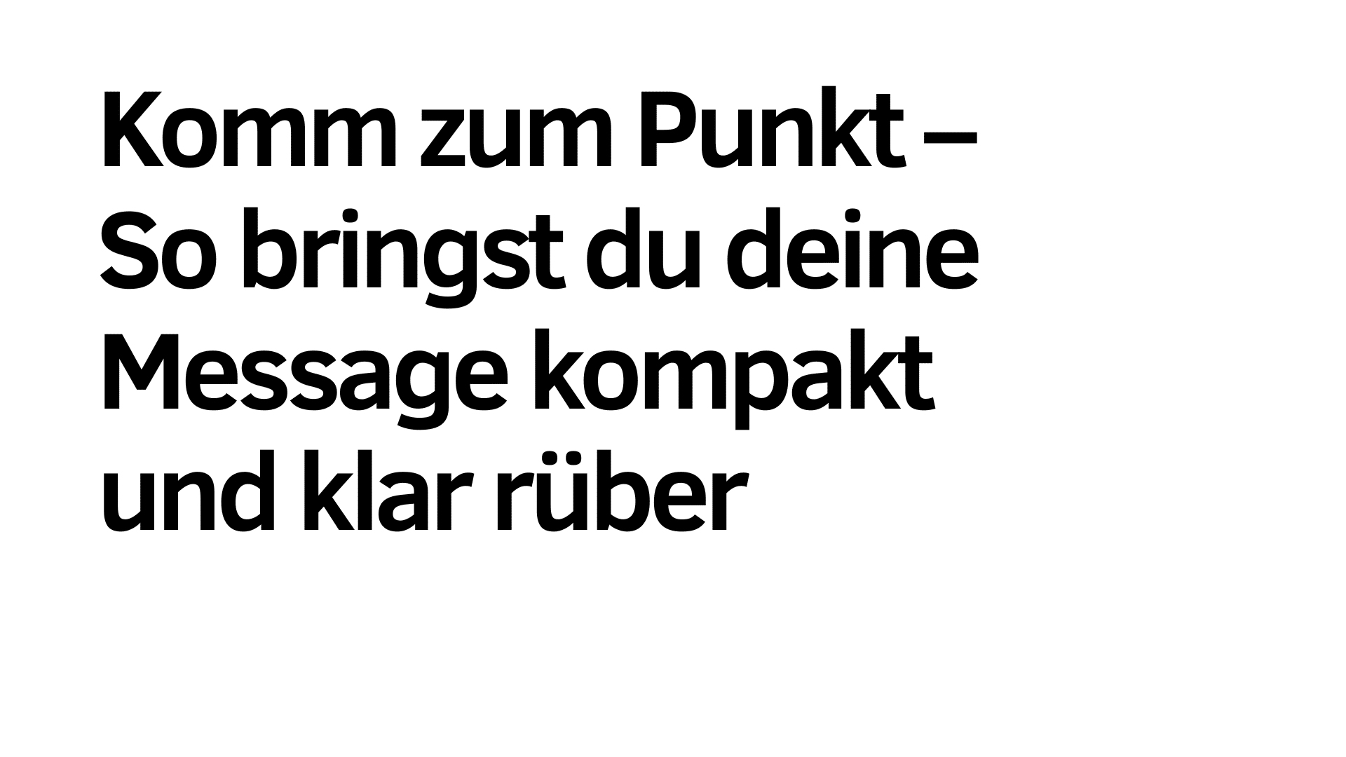 Schwarzer deutscher Text auf weißem Hintergrund lautet: "Komm zum Punkt - So bringst du deine Message kompakt und klar rüber für effektive Kommunikation.