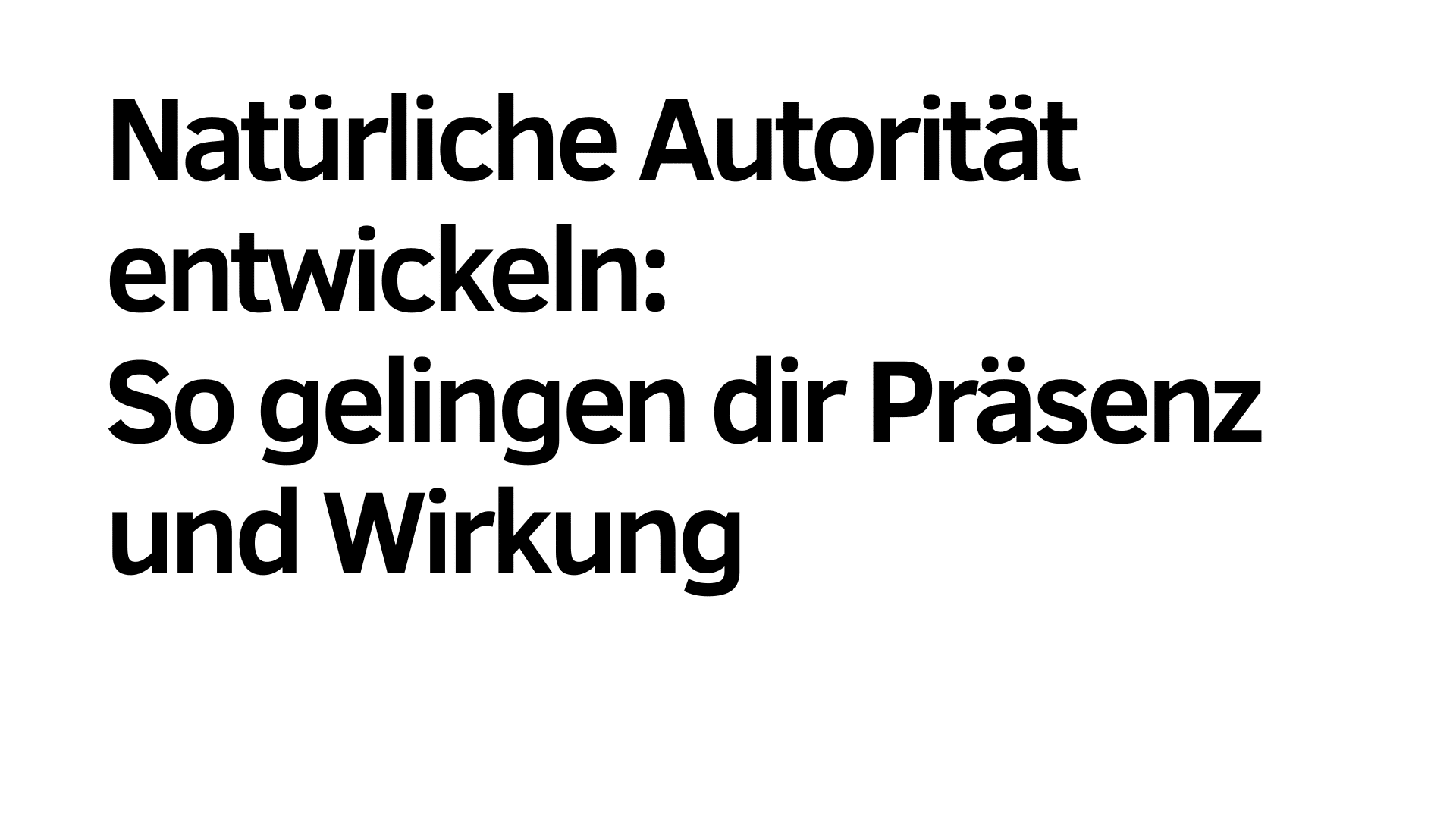 Schwarzer deutscher Text auf weißem Hintergrund lautet: "Natürliche Autorität entwickeln: So gelingen dir Präsenz und Wirkung." Präsenz und Wirkung stehen hier im Fokus.