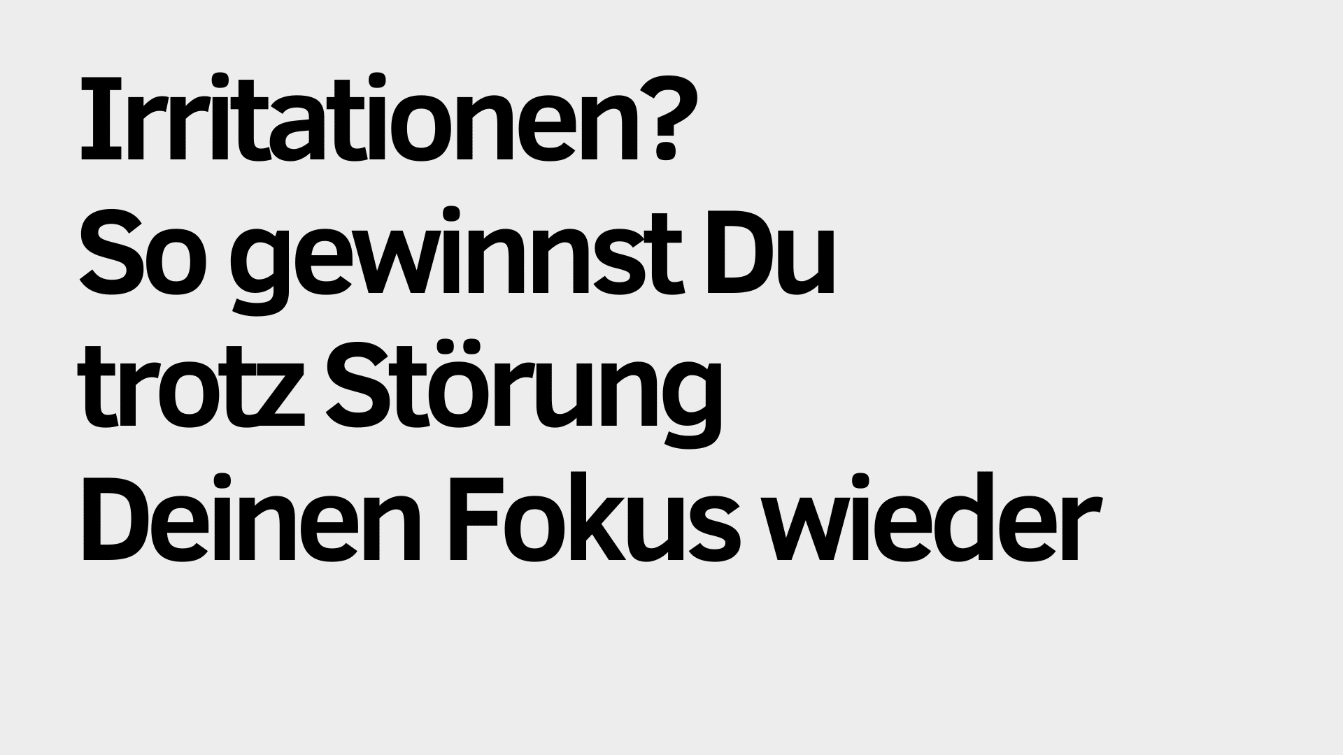 Schwarzer deutscher Text auf hellgrauem Hintergrund lautet: "Irritationen oder Störung? So gewinnst Du Deinen Fokus trotzdem schnell wieder.