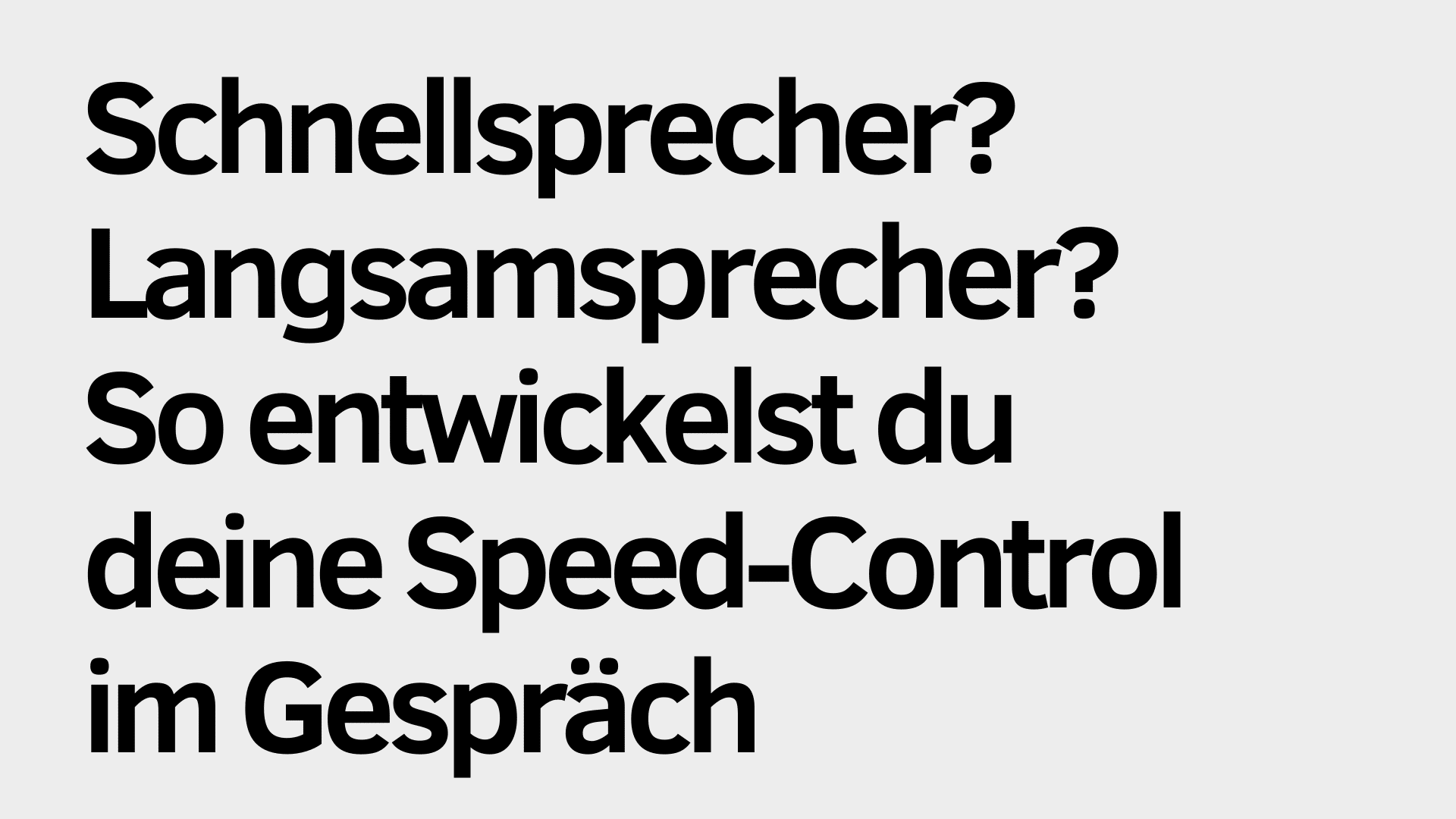 Schwarzer deutscher Text auf hellgrauem Hintergrund lautet: "Schnellsprecher? Langsamsprecher? So entwickelst du deine Speed-Control im Gespräch.". Das Design unterstreicht die Bedeutung der Geschwindigkeitskontrolle, egal ob Sie Schnellsprecher oder Langsamsprecher sind.