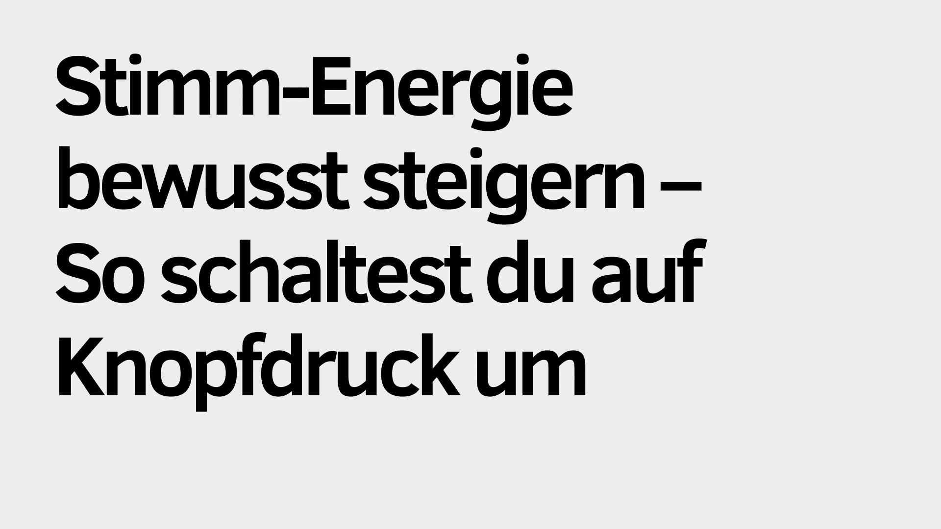 Großer schwarzer deutscher Text auf hellgrauem Hintergrund lautet: "Stimm-Energie bewusst steigern - So kannst du auf Knopfdruck umschalten.