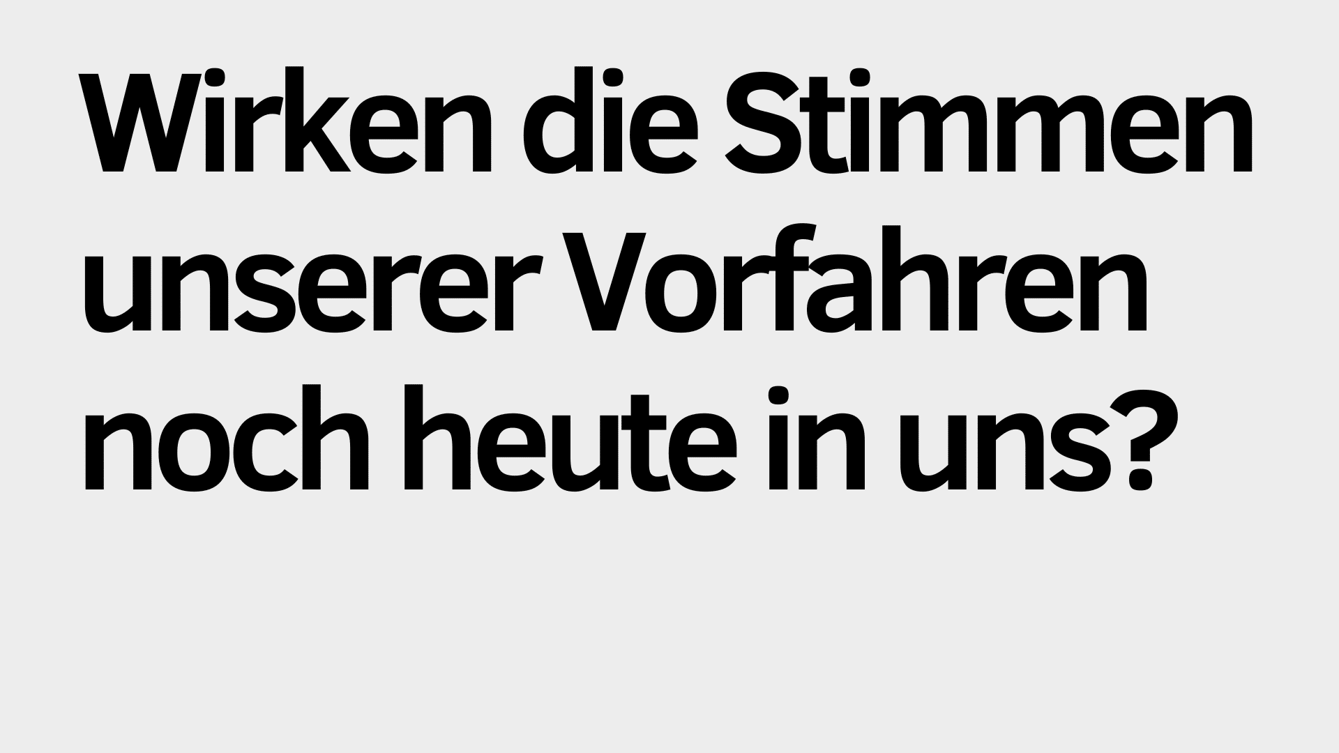 Der schwarze Text auf hellgrauem Hintergrund lautet: "Wirken die Stimmen unserer Vorfahren noch heute in uns?" und greift die Frage auf, ob die Stimmen der Vorfahren weiterhin Einfluss auf unser Leben haben.