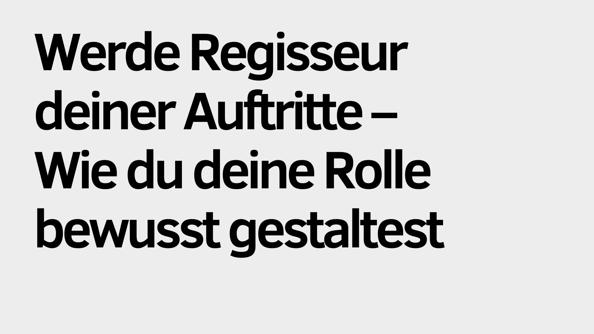 Schwarzer deutscher Text auf hellgrauem Hintergrund lautet: "Werde Regisseur deiner Auftritte - wie du deine Rolle bewusst gestaltest." Setze deine Auftritte gekonnt in Szene und lerne, wie du souverän deine Rolle gestalten kannst.