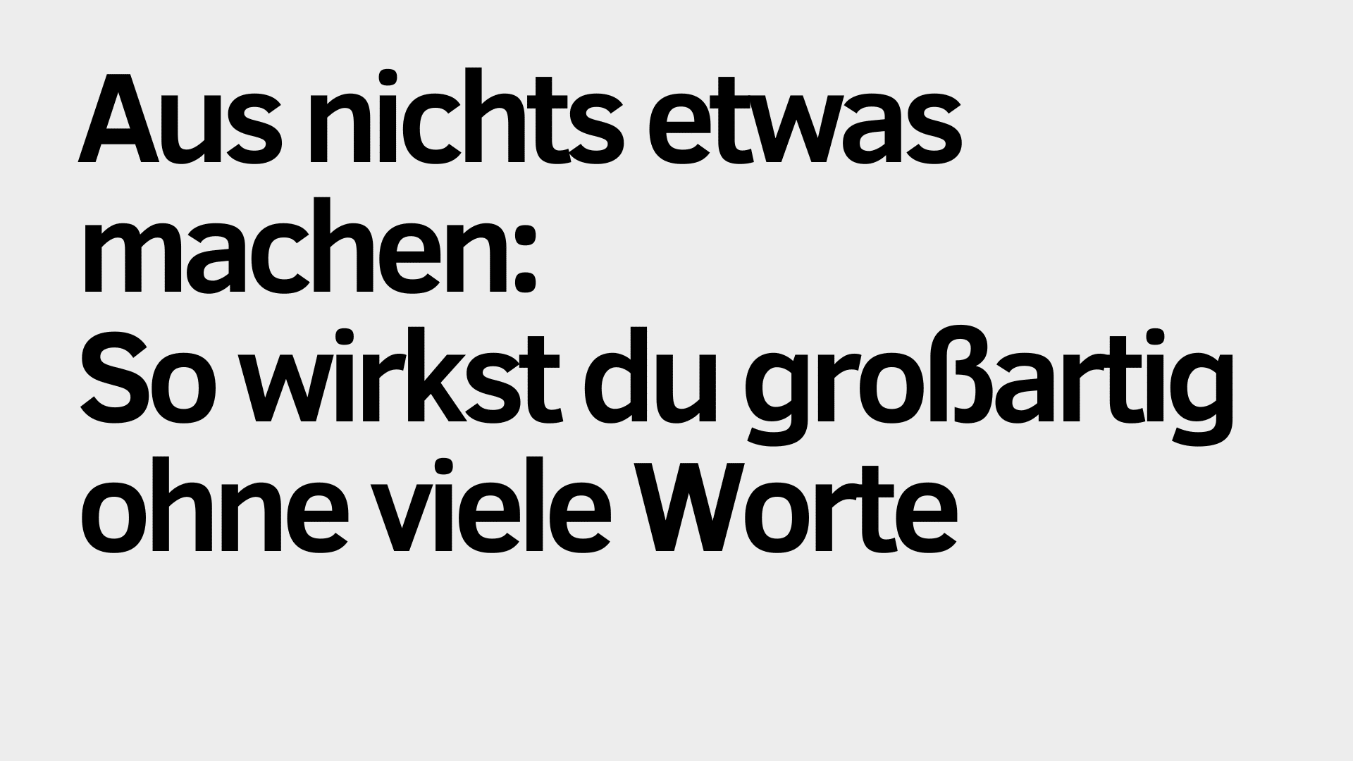 Schwarzer deutscher Text auf hellgrauem Hintergrund lautet: "Aus nichts etwas machen: So kannst du großartig wirken - und das ganz ohne viele Worte.