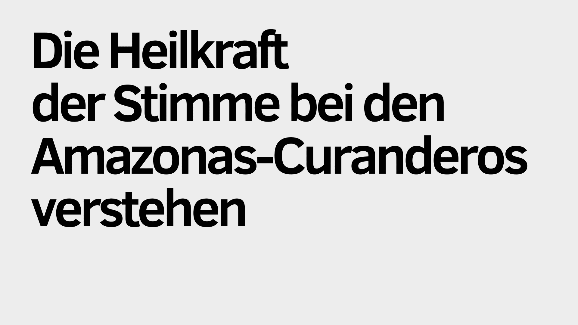 Auf hellgrauem Hintergrund steht in schwarzer Schrift: „Die Heilkraft der Stimme bei den Amazonas-Curanderos verstehen.“ Entdecken Sie die uralten Methoden der Stimmheilung der Amazonas-Curanderos.