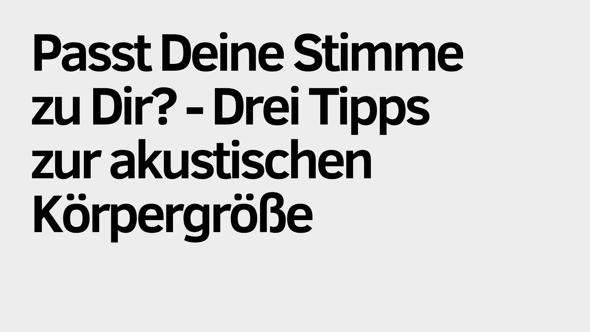 Auf hellgrauem Hintergrund steht in schwarzer Schrift: „Passt Deine Stimme zu Dir? – Drei Tipps zur akustischen Körpergröße.“ Dabei werden praktische Tipps vorgestellt, wie Deine Stimme und die akustische Körpergröße miteinander harmonieren können.