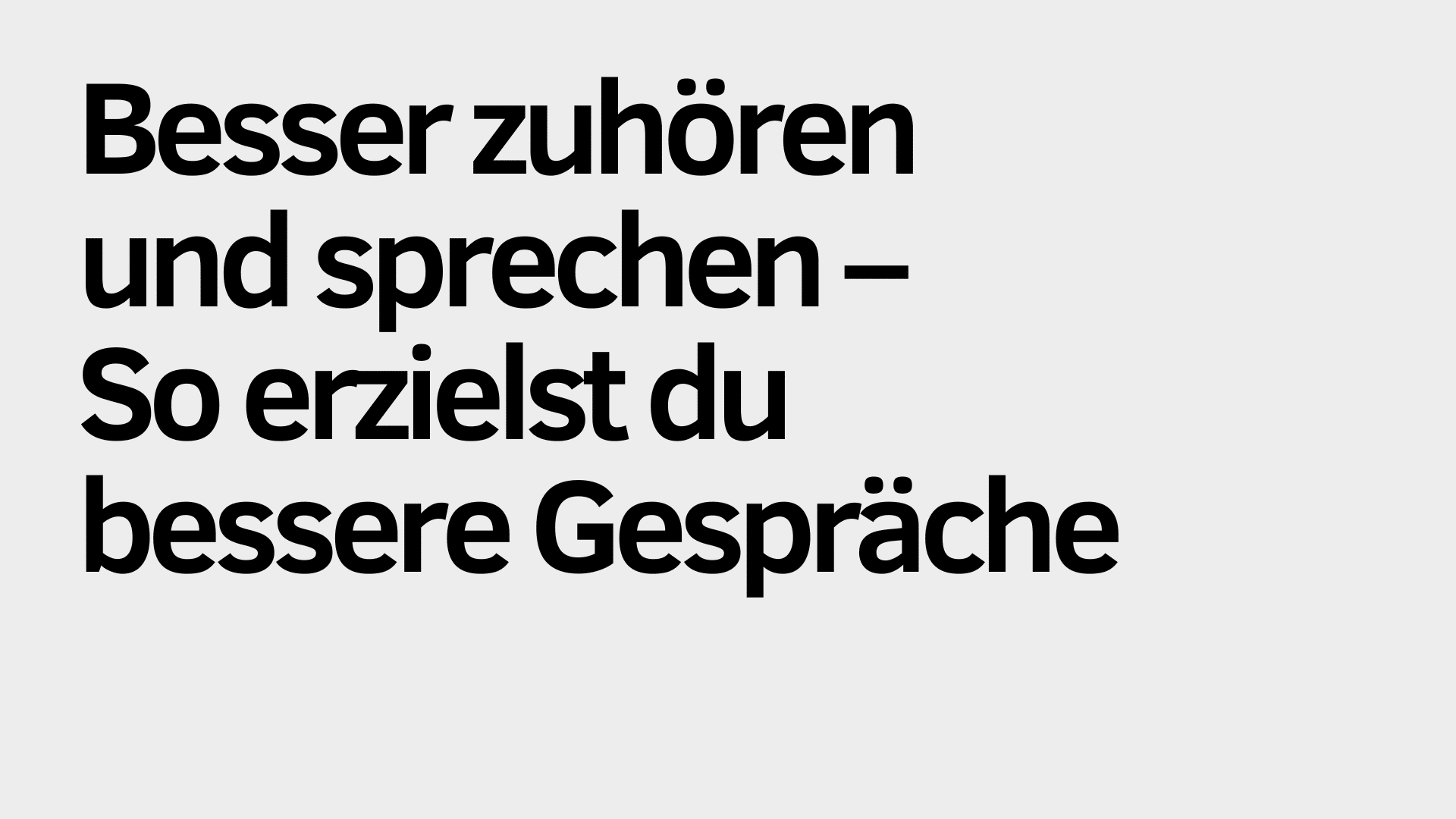 Auf hellgrauem Hintergrund steht in schwarzer Schrift: „Besser zuhören und sprechen – So erzielst du bessere Gespräche.“ Die Botschaft betont, wie verbesserte Fähigkeiten im Zuhören und Sprechen dazu beitragen können, bessere Gespräche zu führen.